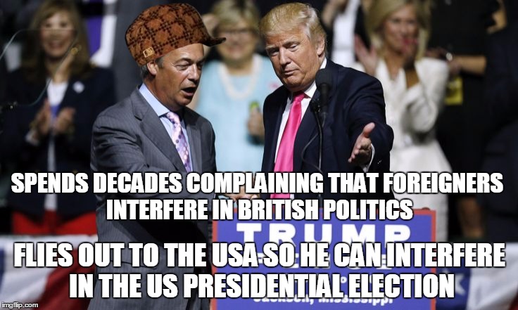 Scumbag Farage | SPENDS DECADES COMPLAINING THAT FOREIGNERS INTERFERE IN BRITISH POLITICS; FLIES OUT TO THE USA SO HE CAN INTERFERE IN THE US PRESIDENTIAL ELECTION | image tagged in scumbag,donald trump | made w/ Imgflip meme maker