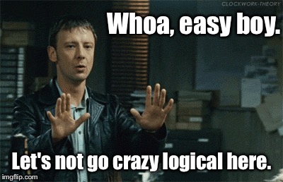 Whoa, easy boy. Let's not go crazy
logical here. | made w/ Imgflip meme maker