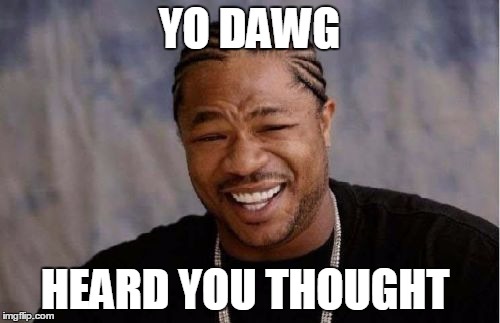 Yo Dawg Heard You Meme | YO DAWG HEARD YOU THOUGHT | image tagged in memes,yo dawg heard you | made w/ Imgflip meme maker