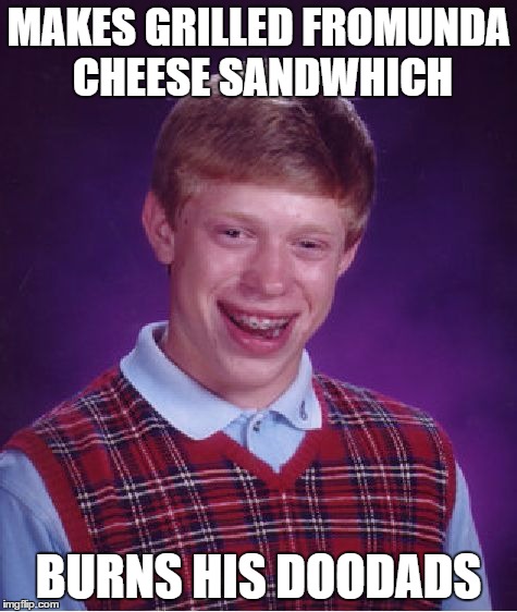 Bad Luck Brian Meme | MAKES GRILLED FROMUNDA CHEESE SANDWHICH; BURNS HIS DOODADS | image tagged in memes,bad luck brian | made w/ Imgflip meme maker