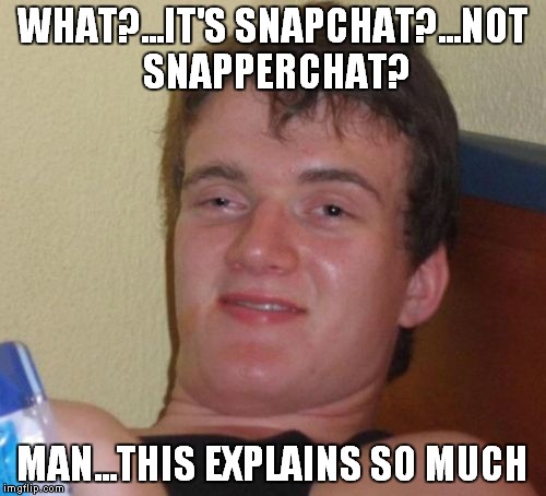 Snapperchat

 | WHAT?...IT'S SNAPCHAT?...NOT SNAPPERCHAT? MAN...THIS EXPLAINS SO MUCH | image tagged in memes,10 guy,snapchat,clueless,hillary clinton 2016,trump 2016 | made w/ Imgflip meme maker