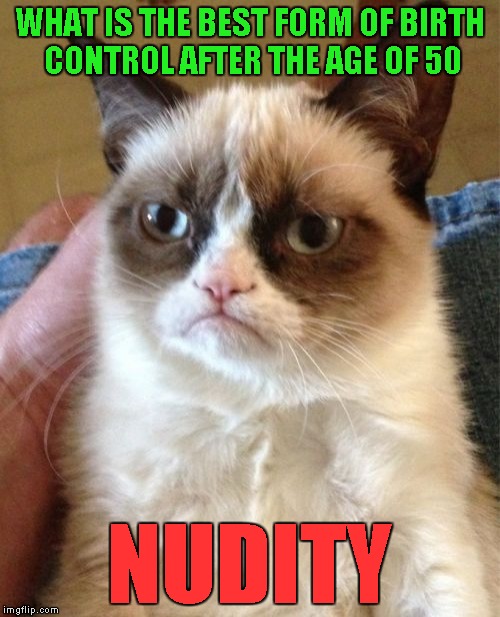 Grumpy Cat Meme | WHAT IS THE BEST FORM OF BIRTH CONTROL AFTER THE AGE OF 50; NUDITY | image tagged in memes,grumpy cat | made w/ Imgflip meme maker