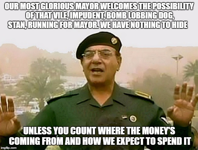 TRUST IS OVERRATED | OUR MOST GLORIOUS MAYOR WELCOMES THE POSSIBILITY OF THAT VILE, IMPUDENT, BOMB LOBBING DOG, STAN, RUNNING FOR MAYOR. WE HAVE NOTHING TO HIDE  | image tagged in trust baghdad bob,mayor,net school spending,budget,trust,truth | made w/ Imgflip meme maker