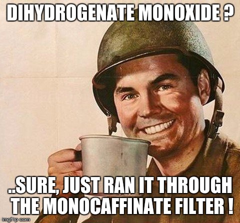 DIHYDROGENATE MONOXIDE ? ..SURE, JUST RAN IT THROUGH THE MONOCAFFINATE FILTER ! | image tagged in humor | made w/ Imgflip meme maker