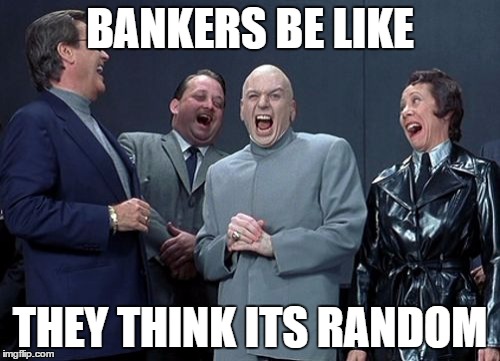 Laughing Villains | BANKERS BE LIKE; THEY THINK ITS RANDOM | image tagged in memes,laughing villains | made w/ Imgflip meme maker
