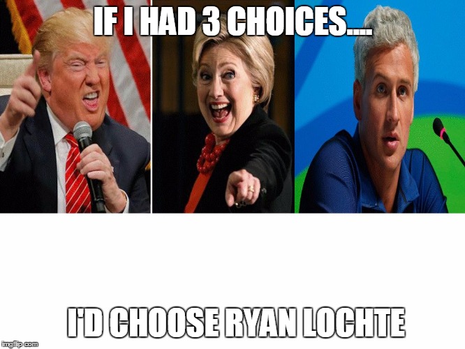 IF I HAD 3 CHOICES.... I'D CHOOSE RYAN LOCHTE | image tagged in 3 choices,ryan lochte,donald trump,hilary,president 2016 | made w/ Imgflip meme maker