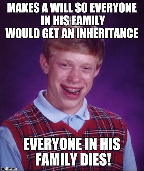 Bad Luck Brian Meme | MAKES A WILL SO EVERYONE IN HIS FAMILY WOULD GET AN INHERITANCE EVERYONE IN HIS FAMILY DIES! | image tagged in memes,bad luck brian | made w/ Imgflip meme maker