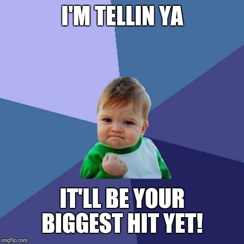 Success Kid Meme | I'M TELLIN YA IT'LL BE YOUR BIGGEST HIT YET! | image tagged in memes,success kid | made w/ Imgflip meme maker