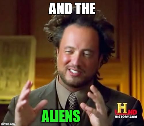 Ancient Aliens Meme | AND THE ALIENS | image tagged in memes,ancient aliens | made w/ Imgflip meme maker