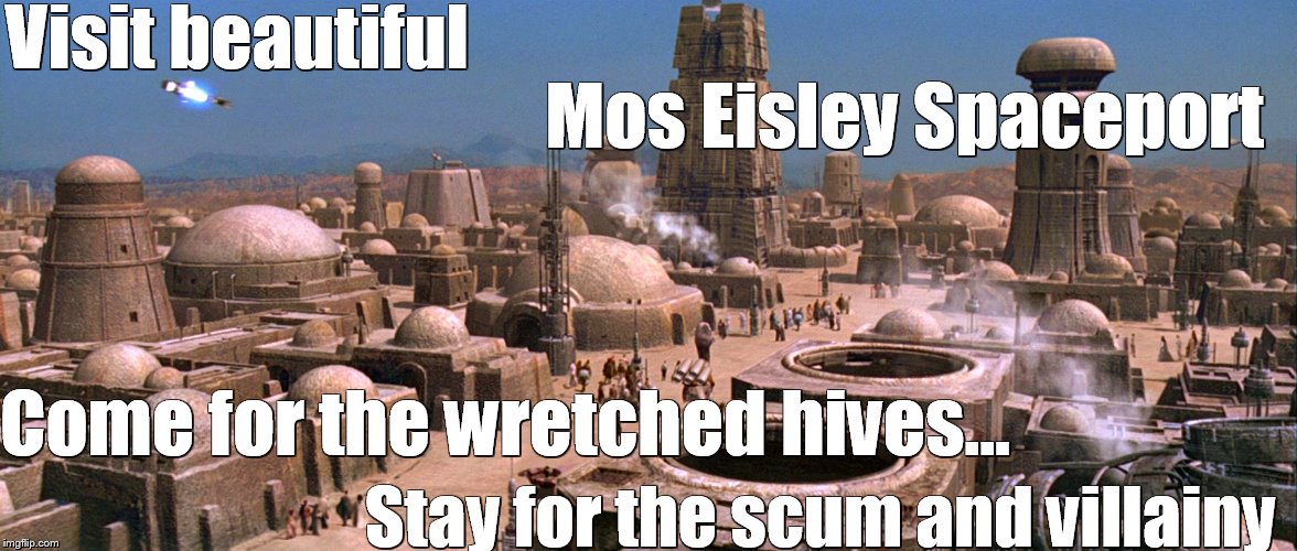 Mos Eisley Spaceport - Caution Recommended  | Visit beautiful; Mos Eisley Spaceport; Come for the wretched hives…; Stay for the scum and villainy | image tagged in star wars mos eisley,mos eisley,star wars,memes,funny memes,meme | made w/ Imgflip meme maker
