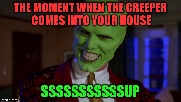 The Mask | THE MOMENT WHEN THE CREEPER COMES INTO YOUR HOUSE; SSSSSSSSSSSUP | image tagged in the mask | made w/ Imgflip meme maker