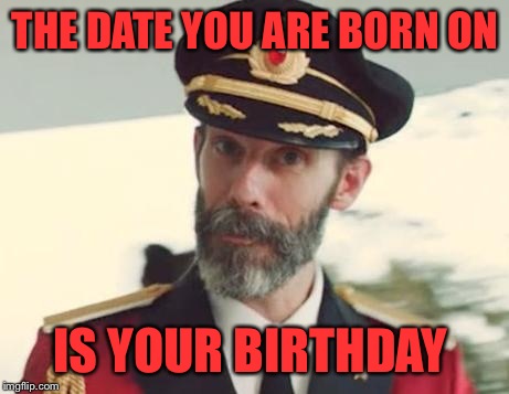 Captain Obvious | THE DATE YOU ARE BORN ON; IS YOUR BIRTHDAY | image tagged in captain obvious | made w/ Imgflip meme maker