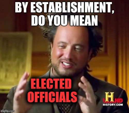 Ancient Aliens Meme | BY ESTABLISHMENT, DO YOU MEAN ELECTED OFFICIALS | image tagged in memes,ancient aliens | made w/ Imgflip meme maker