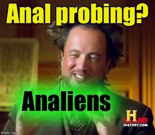 Ancient Aliens Meme | Anal probing? Analiens | image tagged in memes,ancient aliens | made w/ Imgflip meme maker