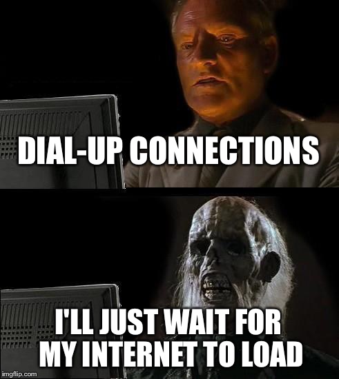 I'll Just Wait Here Meme | DIAL-UP CONNECTIONS; I'LL JUST WAIT FOR MY INTERNET TO LOAD | image tagged in memes,ill just wait here | made w/ Imgflip meme maker