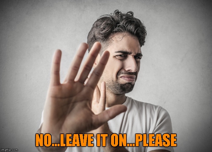 NO...LEAVE IT ON...PLEASE | made w/ Imgflip meme maker