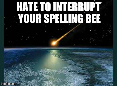 HATE TO INTERRUPT YOUR SPELLING BEE | made w/ Imgflip meme maker