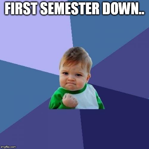 Success Kid | FIRST SEMESTER DOWN.. | image tagged in memes,success kid | made w/ Imgflip meme maker