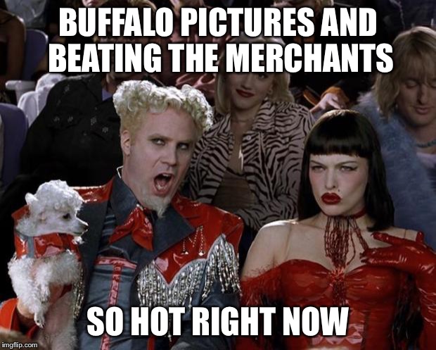 Mugatu So Hot Right Now Meme | BUFFALO PICTURES AND BEATING THE MERCHANTS; SO HOT RIGHT NOW | image tagged in memes,mugatu so hot right now | made w/ Imgflip meme maker