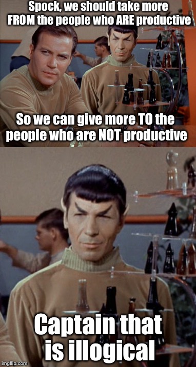 Liberal logic, inspired by BobParker | Spock, we should take more FROM the people who ARE productive; So we can give more TO the people who are NOT productive; Captain that is illogical | image tagged in liberal logic,star trek,memes | made w/ Imgflip meme maker