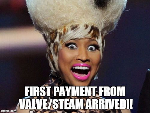 Happy Minaj | FIRST PAYMENT FROM VALVE/STEAM ARRIVED!! | image tagged in memes,happy minaj | made w/ Imgflip meme maker