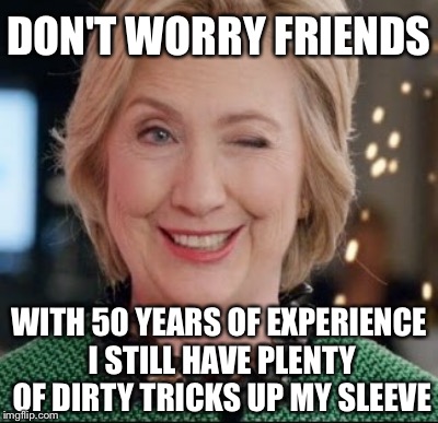 Hillary Clinton Winks | DON'T WORRY FRIENDS; WITH 50 YEARS OF EXPERIENCE I STILL HAVE PLENTY OF DIRTY TRICKS UP MY SLEEVE | image tagged in hillary clinton 2016 | made w/ Imgflip meme maker