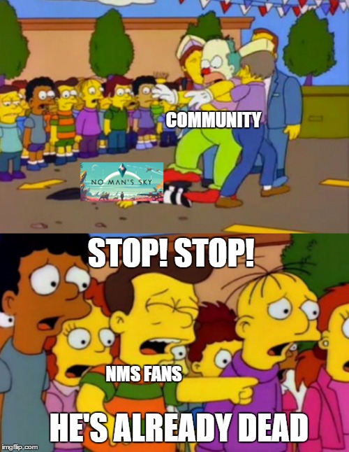 no man's game | COMMUNITY; STOP! STOP! NMS FANS; HE'S ALREADY DEAD | image tagged in no man's sky | made w/ Imgflip meme maker