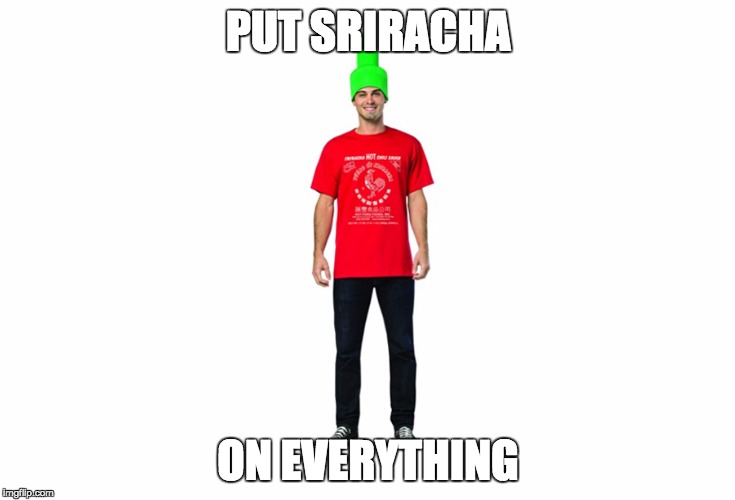 PUT SRIRACHA; ON EVERYTHING | made w/ Imgflip meme maker
