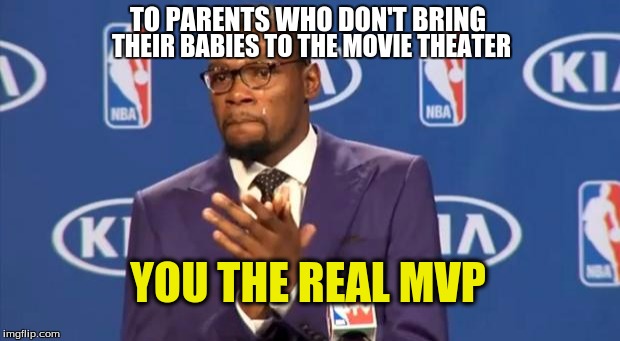 You The Real MVP | TO PARENTS WHO DON'T BRING; THEIR BABIES TO THE MOVIE THEATER; YOU THE REAL MVP | image tagged in memes,you the real mvp | made w/ Imgflip meme maker