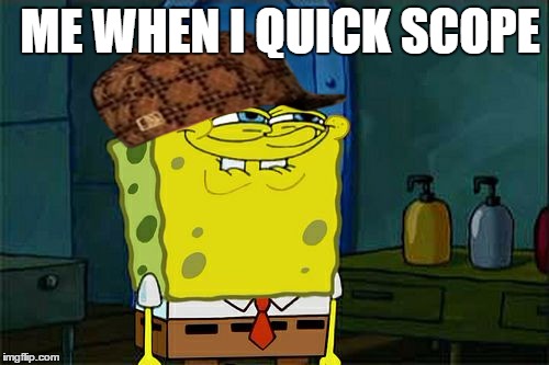 Don't You Squidward | ME WHEN I QUICK SCOPE | image tagged in memes,dont you squidward,scumbag | made w/ Imgflip meme maker