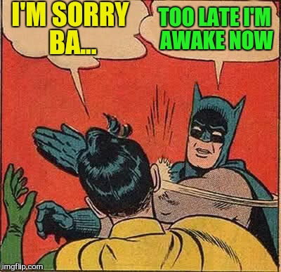 Batman Slapping Robin Meme | I'M SORRY BA... TOO LATE I'M AWAKE NOW | image tagged in memes,batman slapping robin | made w/ Imgflip meme maker