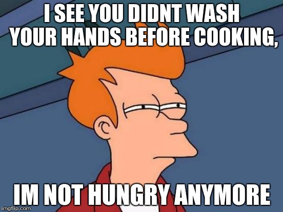Futurama Fry | I SEE YOU DIDNT WASH YOUR HANDS BEFORE COOKING, IM NOT HUNGRY ANYMORE | image tagged in memes,futurama fry | made w/ Imgflip meme maker