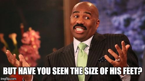 Steve Harvey Meme | BUT HAVE YOU SEEN THE SIZE OF HIS FEET? | image tagged in memes,steve harvey | made w/ Imgflip meme maker