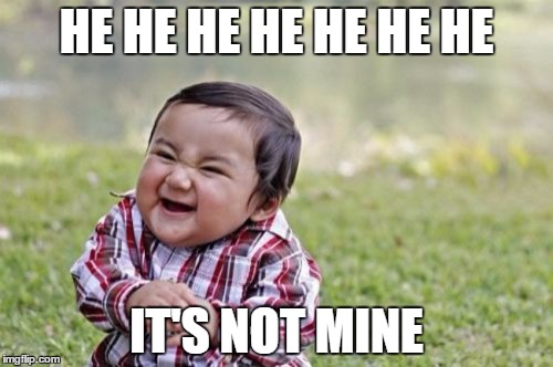 Evil Toddler | HE HE HE HE HE HE HE; IT'S NOT MINE | image tagged in memes,evil toddler | made w/ Imgflip meme maker