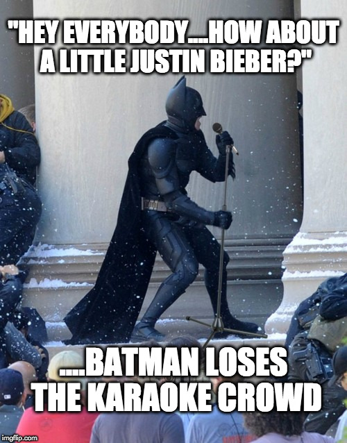 singing batman | "HEY EVERYBODY....HOW ABOUT A LITTLE JUSTIN BIEBER?"; ....BATMAN LOSES THE KARAOKE CROWD | image tagged in singing batman | made w/ Imgflip meme maker