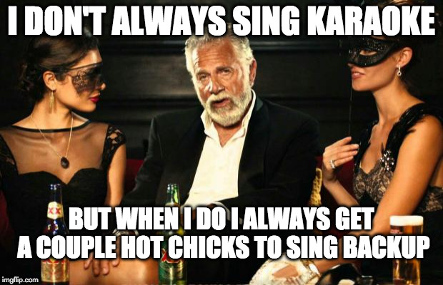 karaoke | I DON'T ALWAYS SING KARAOKE; BUT WHEN I DO I ALWAYS GET A COUPLE HOT CHICKS TO SING BACKUP | image tagged in karaoke | made w/ Imgflip meme maker