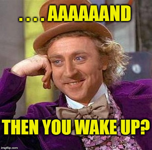 Creepy Condescending Wonka Meme | . . . . AAAAAAND THEN YOU WAKE UP? | image tagged in memes,creepy condescending wonka | made w/ Imgflip meme maker