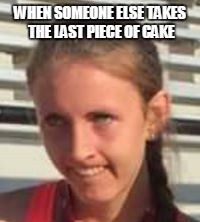 WHEN SOMEONE ELSE TAKES THE LAST PIECE OF CAKE | image tagged in food,cake,hungry,funny,face,haha | made w/ Imgflip meme maker