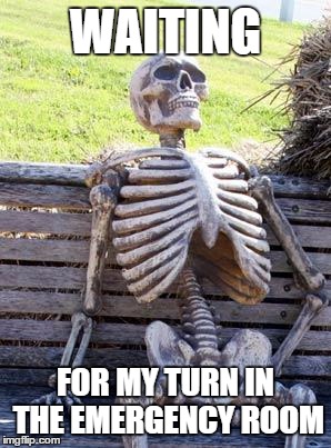 I didn't go there to just wait for four hours... | WAITING; FOR MY TURN IN THE EMERGENCY ROOM | image tagged in memes,waiting skeleton | made w/ Imgflip meme maker