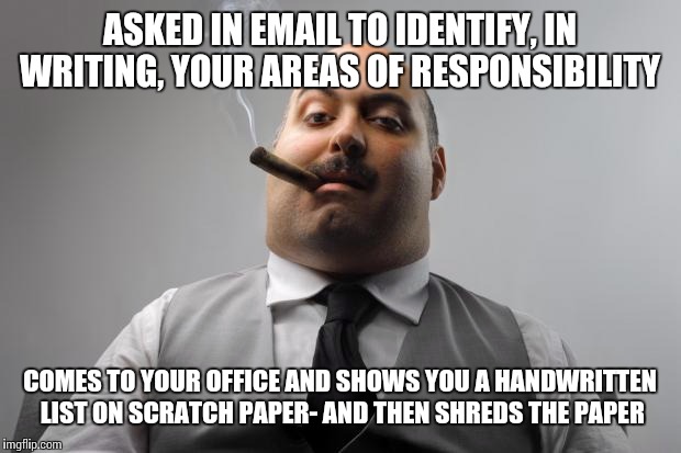 Scumbag Boss Meme | ASKED IN EMAIL TO IDENTIFY, IN WRITING, YOUR AREAS OF RESPONSIBILITY; COMES TO YOUR OFFICE AND SHOWS YOU A HANDWRITTEN LIST ON SCRATCH PAPER- AND THEN SHREDS THE PAPER | image tagged in memes,scumbag boss | made w/ Imgflip meme maker