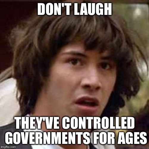 Conspiracy Keanu Meme | DON'T LAUGH THEY'VE CONTROLLED GOVERNMENTS FOR AGES | image tagged in memes,conspiracy keanu | made w/ Imgflip meme maker