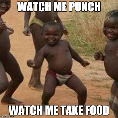 Third World Success Kid | WATCH ME PUNCH; WATCH ME TAKE FOOD | image tagged in memes,third world success kid | made w/ Imgflip meme maker