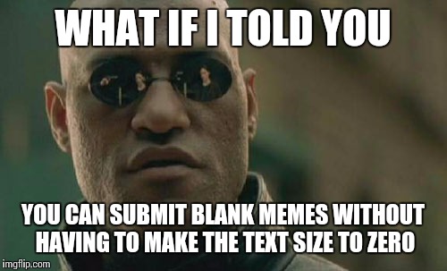 Matrix Morpheus Meme | WHAT IF I TOLD YOU; YOU CAN SUBMIT BLANK MEMES WITHOUT HAVING TO MAKE THE TEXT SIZE TO ZERO | image tagged in memes,matrix morpheus | made w/ Imgflip meme maker