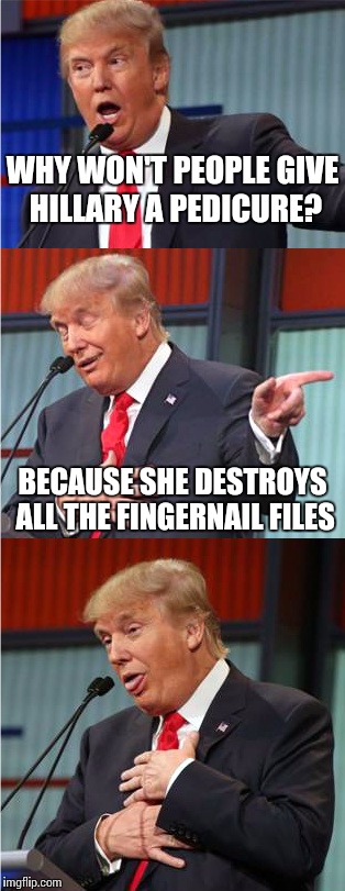 Bad Pun Trump | WHY WON'T PEOPLE GIVE HILLARY A PEDICURE? BECAUSE SHE DESTROYS ALL THE FINGERNAIL FILES | image tagged in bad pun trump | made w/ Imgflip meme maker