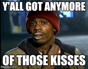 Y'all Got Any More Of That Meme | Y'ALL GOT ANYMORE OF THOSE KISSES | image tagged in memes,yall got any more of | made w/ Imgflip meme maker