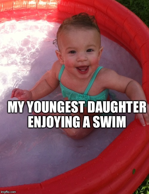 MY YOUNGEST DAUGHTER ENJOYING A SWIM | made w/ Imgflip meme maker