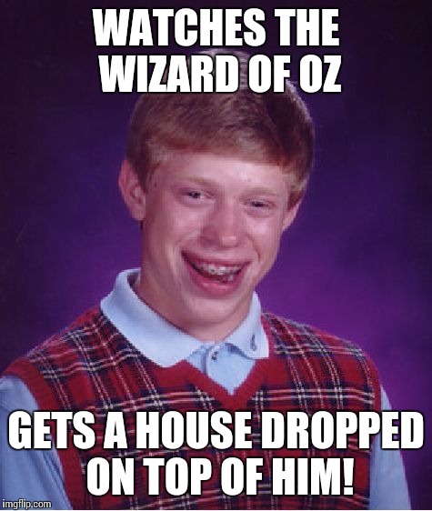 Bad Luck Brian Meme | WATCHES THE WIZARD OF OZ; GETS A HOUSE DROPPED ON TOP OF HIM! | image tagged in memes,bad luck brian | made w/ Imgflip meme maker