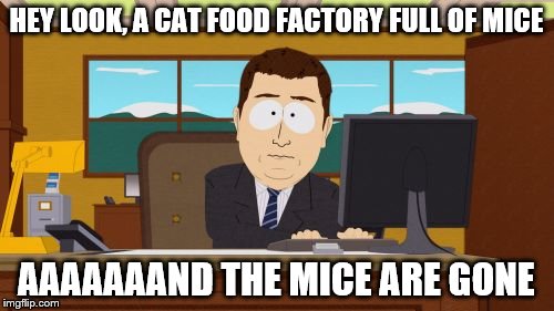 Aaaaand Its Gone | HEY LOOK, A CAT FOOD FACTORY FULL OF MICE; AAAAAAAND THE MICE ARE GONE | image tagged in memes,aaaaand its gone | made w/ Imgflip meme maker
