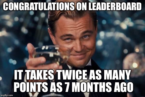 Leonardo Dicaprio Cheers Meme | CONGRATULATIONS ON LEADERBOARD IT TAKES TWICE AS MANY POINTS AS 7 MONTHS AGO | image tagged in memes,leonardo dicaprio cheers | made w/ Imgflip meme maker