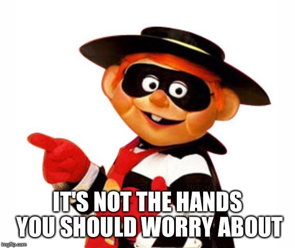 Old Hamburgler Pointing Left | IT'S NOT THE HANDS YOU SHOULD WORRY ABOUT | image tagged in old hamburgler pointing left | made w/ Imgflip meme maker